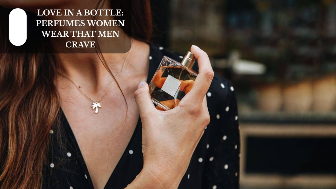 Love In A Bottle: Perfumes Women Wear That Men Crave